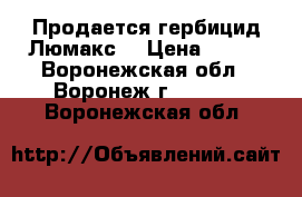 Продается гербицид Люмакс  › Цена ­ 693 - Воронежская обл., Воронеж г.  »    . Воронежская обл.